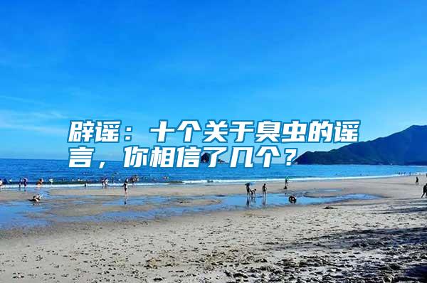 辟謠:十個關于臭蟲的謠言,你相信了幾個?