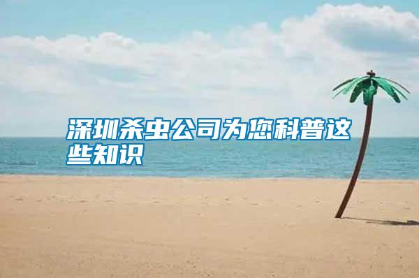 深圳殺蟲公司為您科普這些知識(shí)