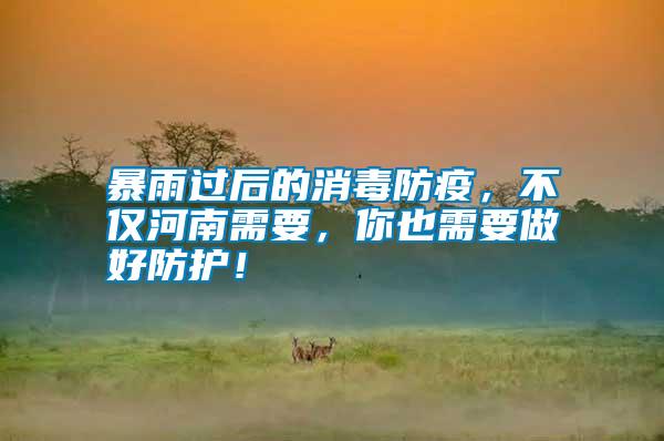 暴雨過后的消毒防疫，不僅河南需要，你也需要做好防護！