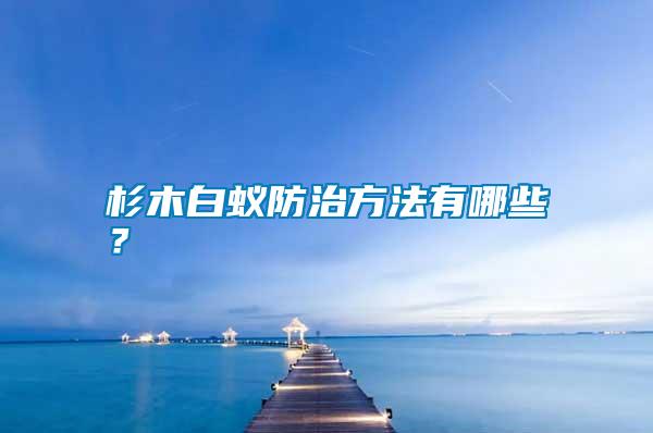 杉木白蟻防治方法有哪些？