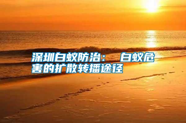 深圳白蟻防治: 白蟻危害的擴(kuò)散轉(zhuǎn)播途徑