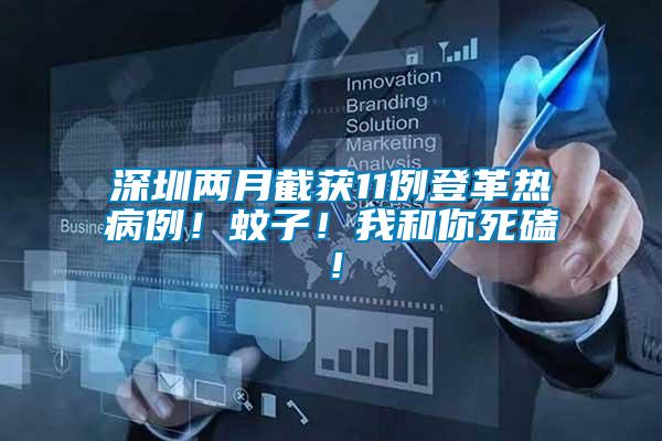 深圳兩月截獲11例登革熱病例！蚊子！我和你死磕！