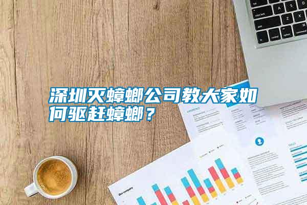 深圳滅蟑螂公司教大家如何驅趕蟑螂？