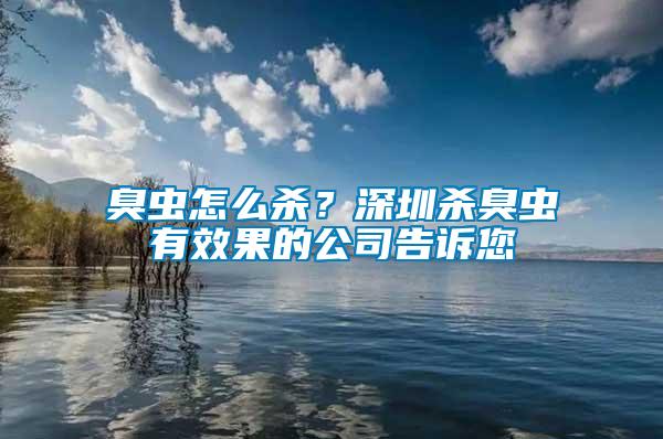 臭蟲怎么殺?深圳殺臭蟲有效果的公司告訴您