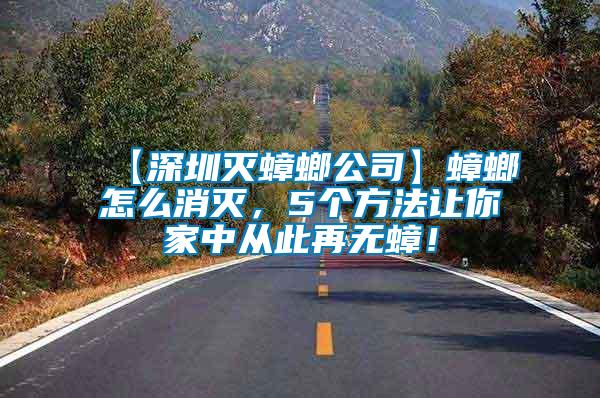 【深圳滅蟑螂公司】蟑螂怎么消滅，5個方法讓你家中從此再無蟑！