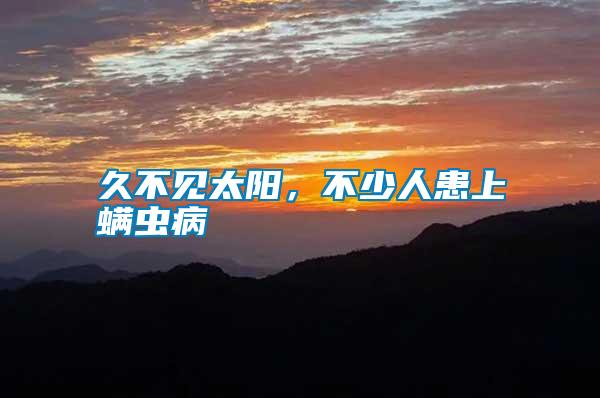 久不見(jiàn)太陽(yáng),不少人患上螨蟲(chóng)病