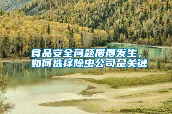食品安全問題屢屢發(fā)生,如何選擇除蟲公司是關(guān)鍵