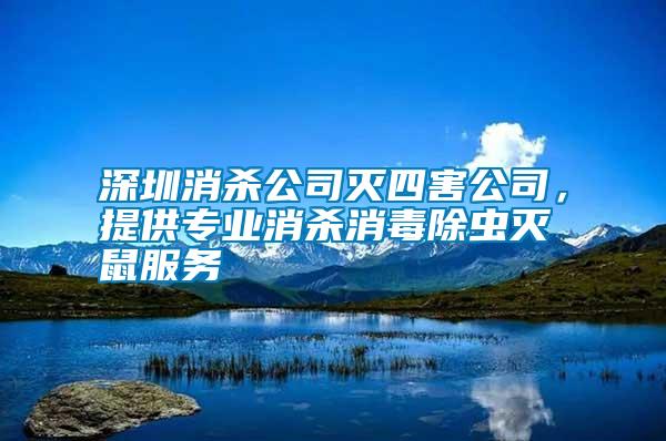 深圳消殺公司滅四害公司,提供專業(yè)消殺消毒除蟲滅鼠服務