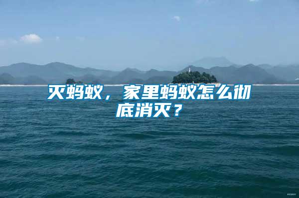 滅螞蟻,家里螞蟻怎么徹底消滅?