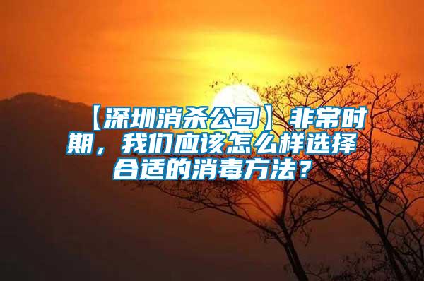 【深圳消殺公司】非常時期，我們應該怎么樣選擇合適的消毒方法？