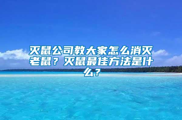 滅鼠公司教大家怎么消滅老鼠?滅鼠最佳方法是什么?