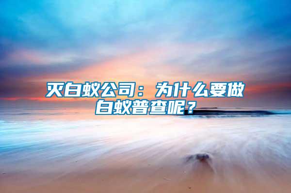 滅白蟻公司:為什么要做白蟻普查呢?