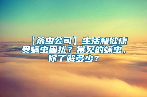 【殺蟲公司】生活和健康受螨蟲困擾？常見的螨蟲，你了解多少？