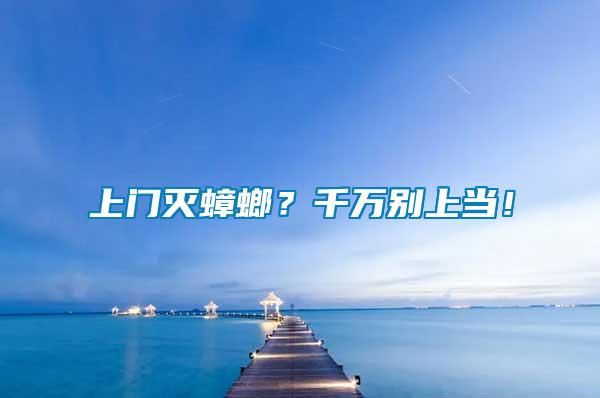 上門滅蟑螂?千萬別上當!