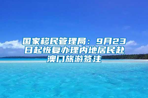 國(guó)家移民管理局：9月23日起恢復(fù)辦理內(nèi)地居民赴澳門旅游簽注