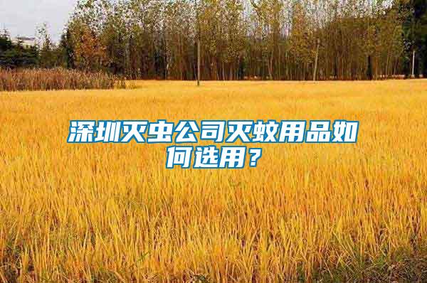 深圳滅蟲公司滅蚊用品如何選用?