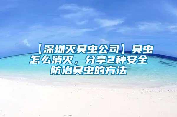 【深圳滅臭蟲公司】臭蟲怎么消滅,分享2種安全防治臭蟲的方法