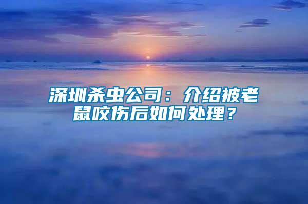 深圳殺蟲公司:介紹被老鼠咬傷后如何處理?