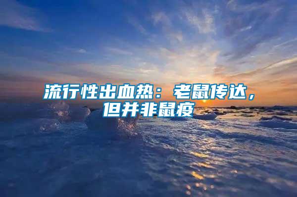 流行性出血熱：老鼠傳達，但并非鼠疫