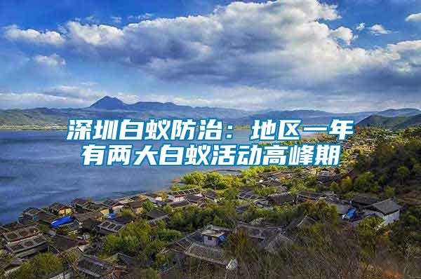 深圳白蟻防治:地區一年有兩大白蟻活動高峰期