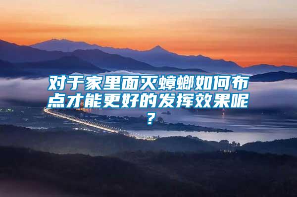 對于家里面滅蟑螂如何布點才能更好的發(fā)揮效果呢?