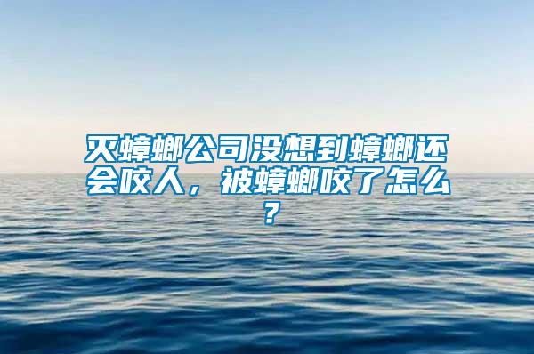 滅蟑螂公司沒想到蟑螂還會咬人,被蟑螂咬了怎么?