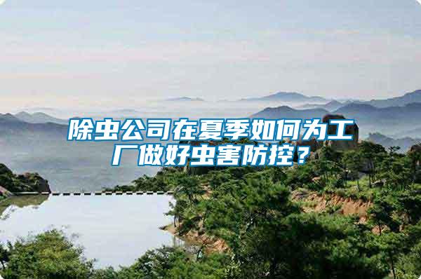 除蟲公司在夏季如何為工廠做好蟲害防控?