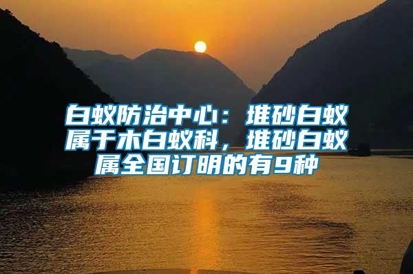 白蟻防治中心:堆砂白蟻屬于木白蟻科,堆砂白蟻屬全國訂明的有9種