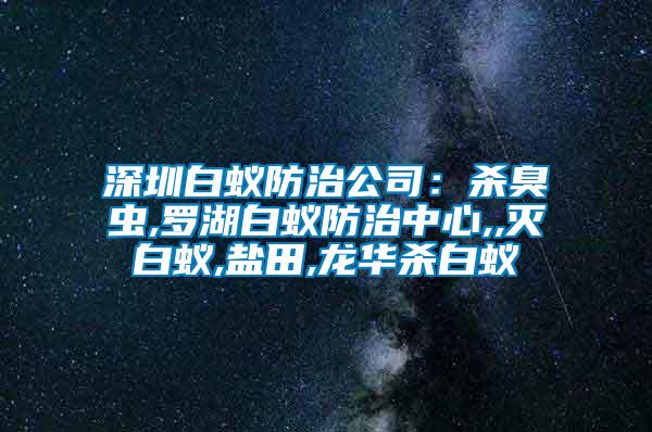 深圳白蟻防治公司:殺臭蟲,羅湖白蟻防治中心,,滅白蟻,鹽田,龍華殺白蟻