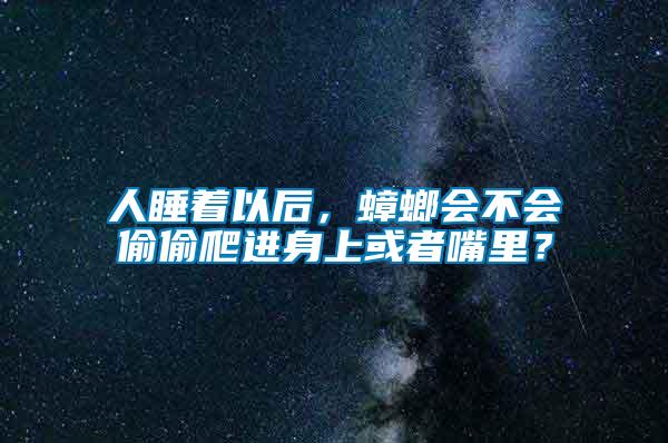 人睡著以后,蟑螂會不會偷偷爬進身上或者嘴里?