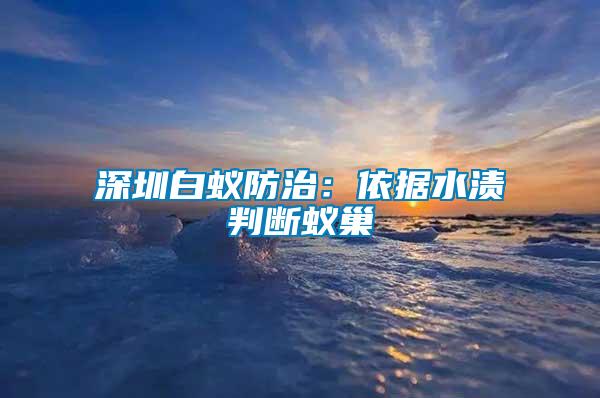 深圳白蟻防治:依據(jù)水漬判斷蟻巢