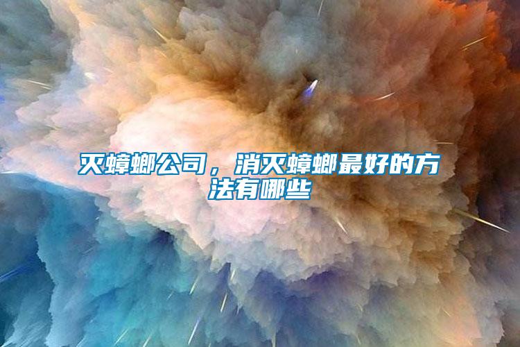 滅蟑螂公司，消滅蟑螂最好的方法有哪些