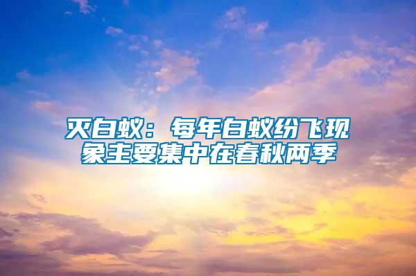 滅白蟻:每年白蟻紛飛現象主要集中在春秋兩季