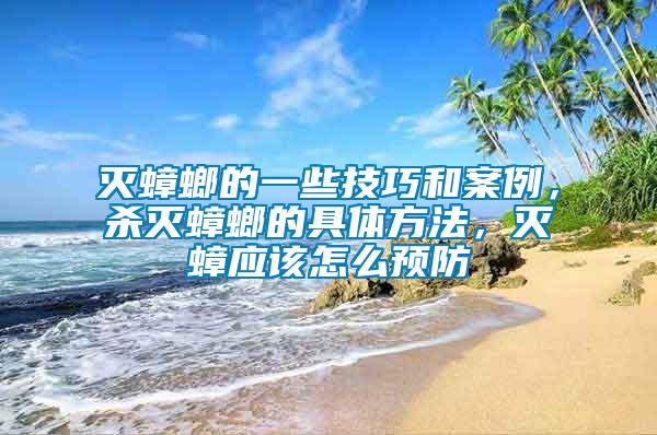 滅蟑螂的一些技巧和案例,殺滅蟑螂的具體方法,滅蟑應(yīng)該怎么預(yù)防