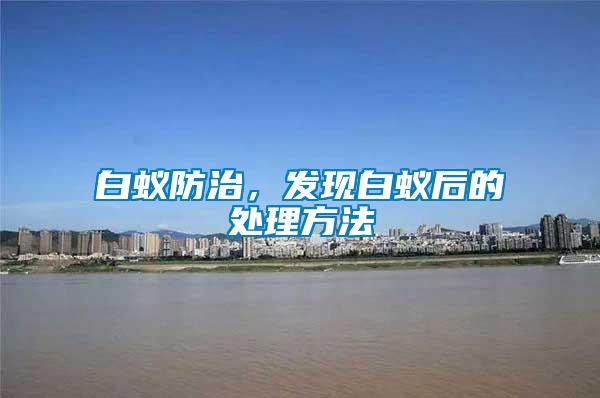 白蟻防治,發現白蟻后的處理方法