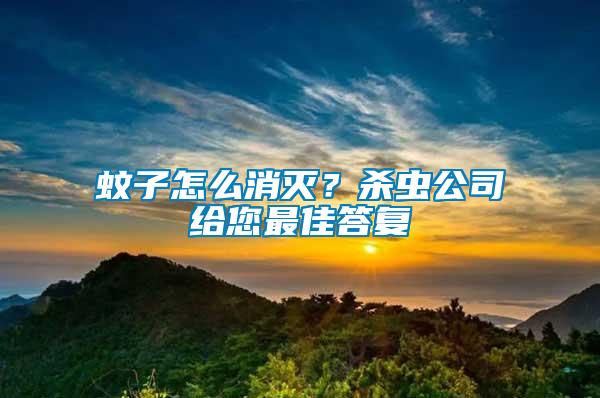 蚊子怎么消滅?殺蟲公司給您最佳答復