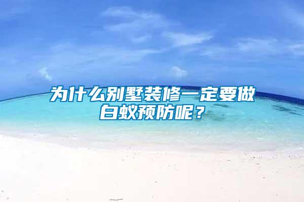 為什么別墅裝修一定要做白蟻預防呢？
