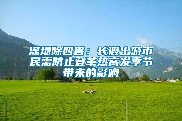 深圳除四害:長(zhǎng)假出游市民需防止登革熱高發(fā)季節(jié)帶來(lái)的影響