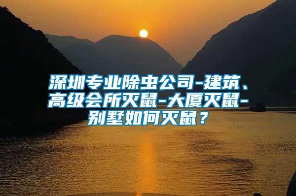 深圳專業(yè)除蟲公司-建筑、高級會所滅鼠-大廈滅鼠-別墅如何滅鼠？