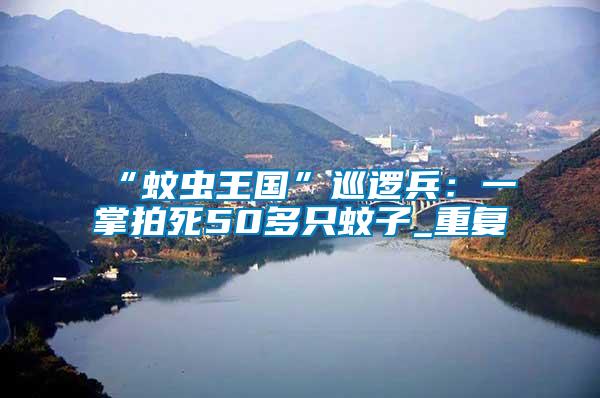 “蚊蟲王國”巡邏兵:一掌拍死50多只蚊子_重復