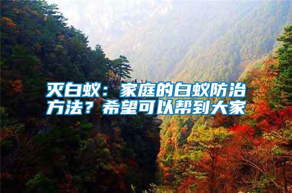 滅白蟻:家庭的白蟻防治方法?希望可以幫到大家
