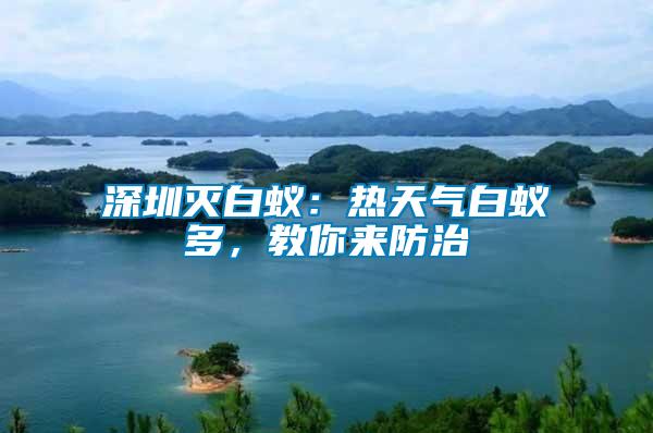 深圳滅白蟻:熱天氣白蟻多,教你來防治