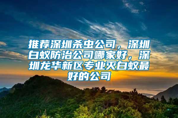 推薦深圳殺蟲公司,深圳白蟻防治公司哪家好,深圳龍華新區(qū)專業(yè)滅白蟻最好的公司