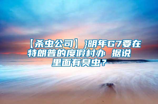 【殺蟲公司】}明年G7要在特朗普的度假村辦 據(jù)說里面有臭蟲?