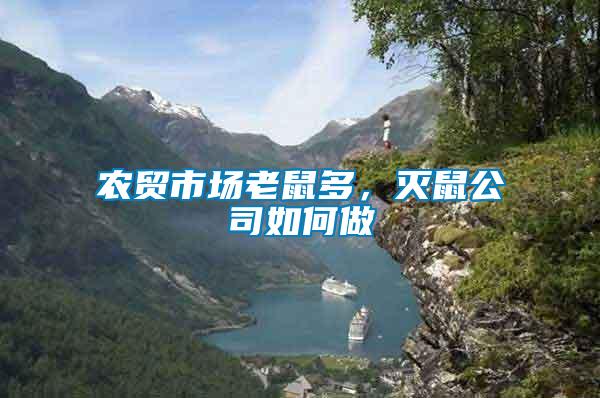 農(nóng)貿(mào)市場(chǎng)老鼠多,滅鼠公司如何做