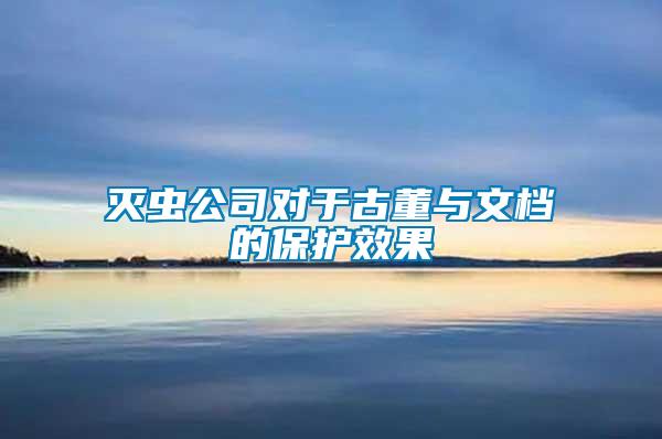 滅蟲公司對于古董與文檔的保護效果