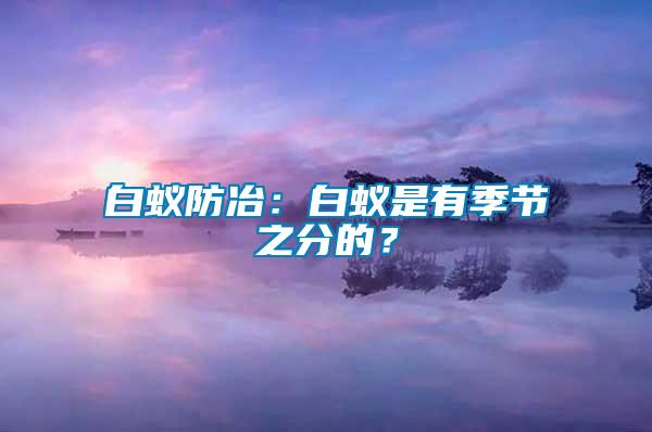 白蟻防冶:白蟻是有季節之分的?