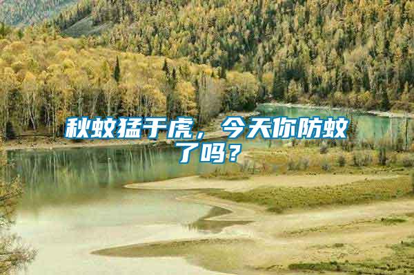 秋蚊猛于虎,今天你防蚊了嗎?