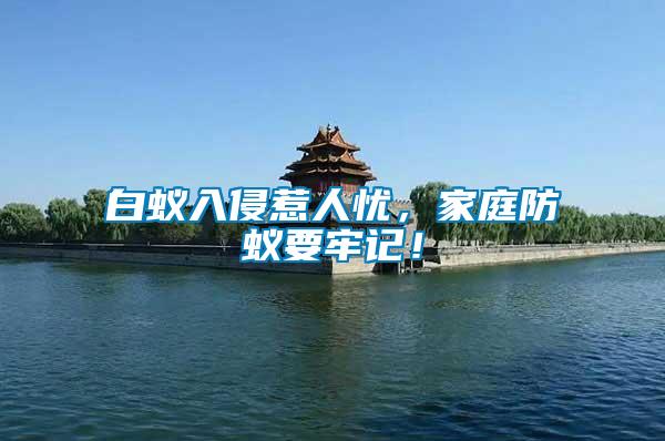 白蟻入侵惹人憂,家庭防蟻要牢記!