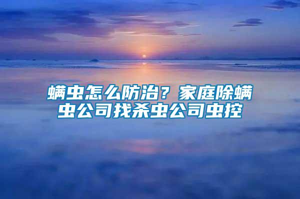 螨蟲(chóng)怎么防治?家庭除螨蟲(chóng)公司找殺蟲(chóng)公司蟲(chóng)控
